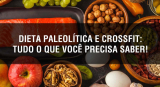 Dieta paleolítica e CrossFit: Por que ela está sendo uma das favoritas dos praticantes?